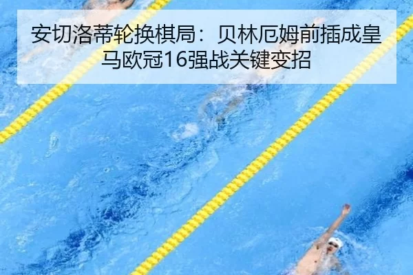 安切洛蒂轮换棋局：贝林厄姆前插成皇马欧冠16强战关键变招