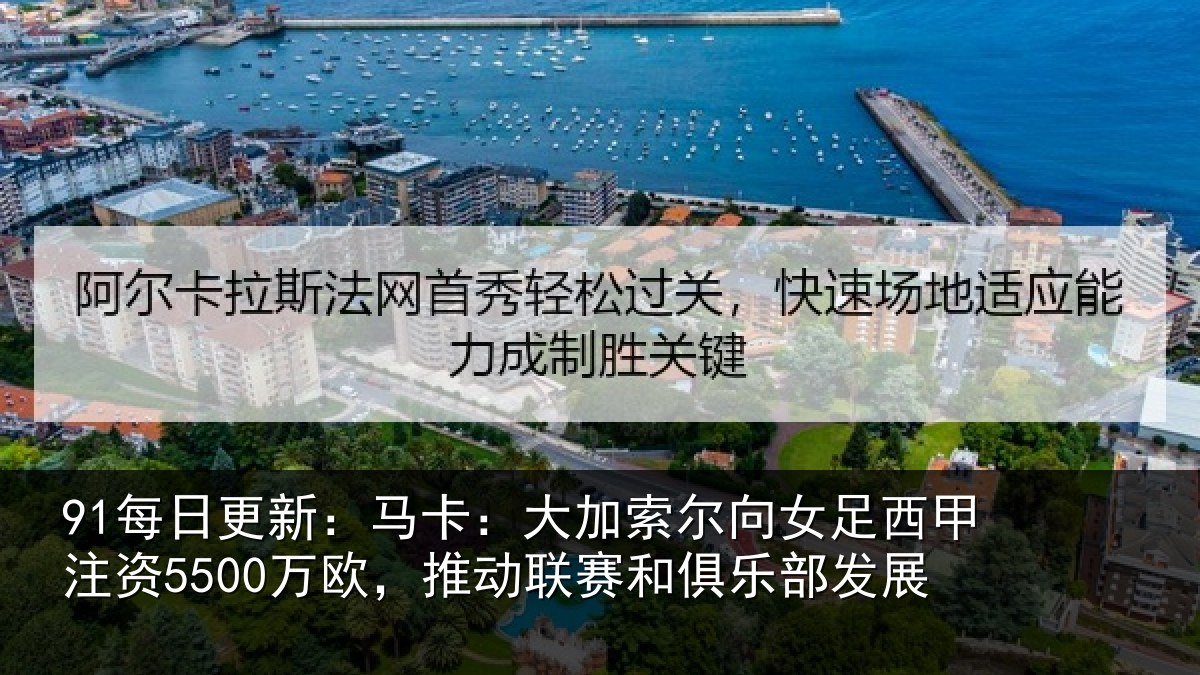 91每日更新：马卡：大加索尔向女足西甲注资5500万欧，推动相关情况