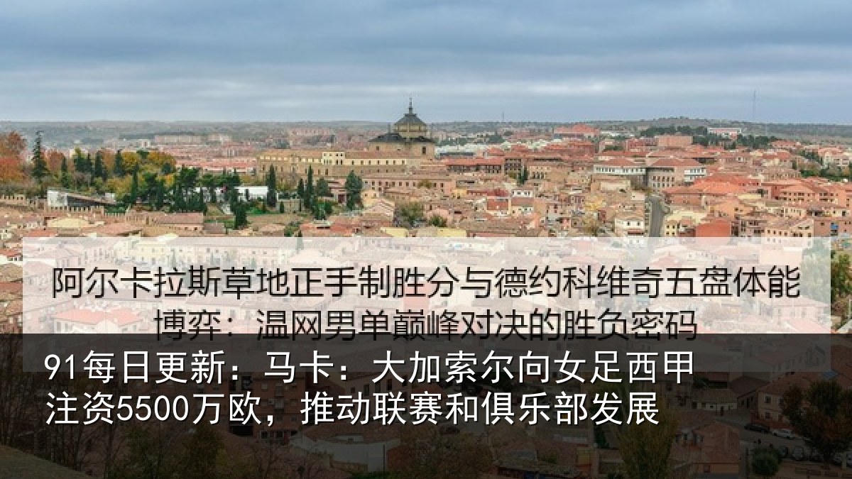91每日更新：马卡：大加索尔向女足西甲注资5500万欧，推动联赛和俱乐部发展