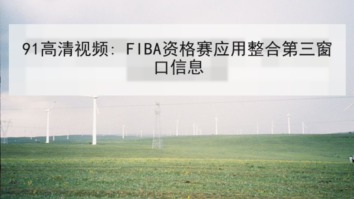 91高清视频: FIBA资格赛应用整合第三窗口信息