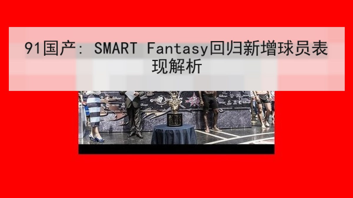 91国产: SMART Fantasy回归新增球员表现解析 91国产: SMART Fantasy回归新增球员表现解析