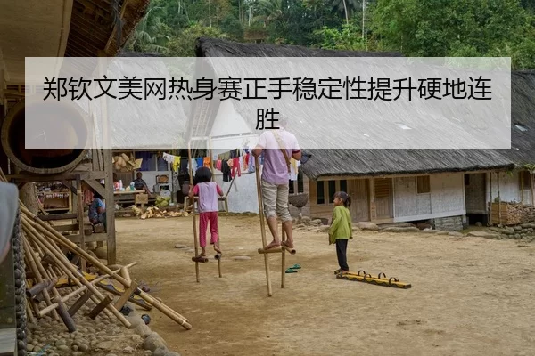 郑钦文美网热身赛正手稳定性提升硬地连胜