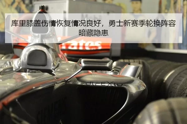 库里膝盖伤情恢复情况良好，勇士新赛季轮换阵容暗藏隐患