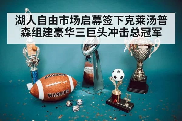 湖人自由市场启幕签下克莱汤普森组建豪华三巨头冲击总冠军