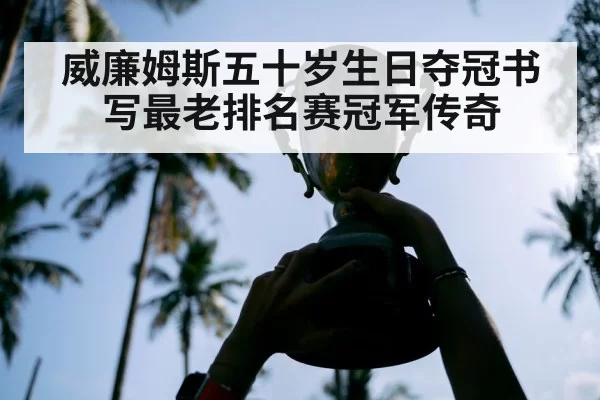 威廉姆斯五十岁生日夺冠书写最老排名赛冠军传奇