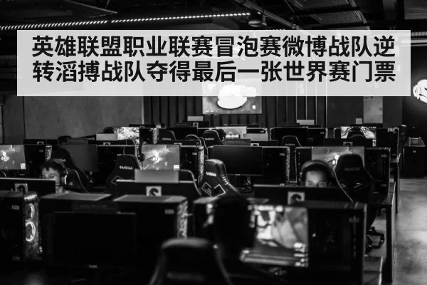 英雄联盟职业联赛冒泡赛微博战队逆转滔搏战队夺得最后一张世界赛门票