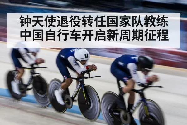 钟天使退役转任国家队教练 中国自行车开启新周期征程