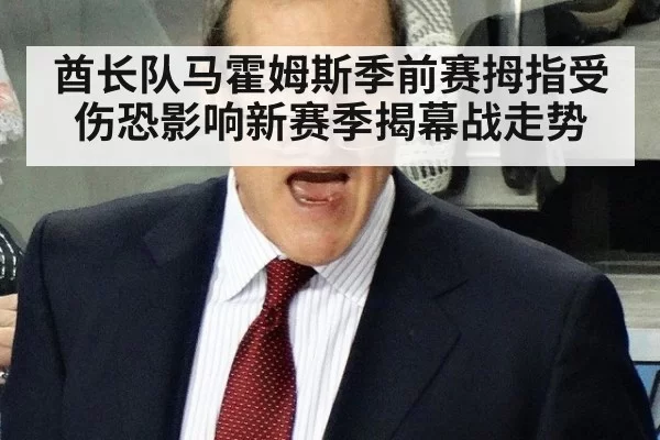 酋长队马霍姆斯季前赛拇指受伤恐影响新赛季揭幕战走势