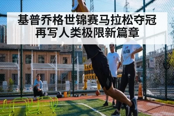 基普乔格世锦赛马拉松夺冠再写人类极限新篇章