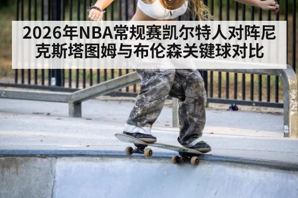 2026年NBA常规赛凯尔特人对阵尼克斯塔图姆与布伦森关键球对比